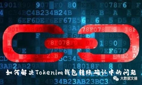 如何解决Tokenim钱包转账确认中的问题