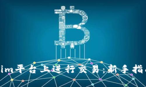 如何在Tokenim平台上进行交易：新手指南与实战技巧