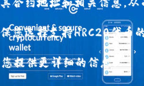 在区块链和加密货币领域，HRC20是指在Huobi生态系统中遵循的token标准，类似于以太坊的ERC20标准。HRC20代币用于在Huobi链上进行交易和转账。要找到具体的HRC20地址，首先需要获得相关代币的合约地址。

为了获取HRC20地址，您可以按以下步骤进行：

1. **查找合约地址**：HRC20代币的合约地址通常可以在代币的官方网站、Huobi的官方网站或知名的区块链浏览器上找到。

2. **使用区块链浏览器**：您可以访问Huobi链的区块链浏览器，输入代币名称或符号，以查找其合约地址和相关信息，从而确认其HRC20地址。

3. **钱包软件**：某些数字货币钱包软件或应用程序也可以帮助您查找和管理HRC20代币，确保您选择支持HRC20代币的钱包。

确保从官方或可信来源获取信息，以避免安全风险。如果您有进一步的具体代币名称，我可以为您提供更详细的信息！