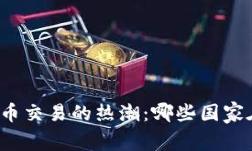 全球数字货币交易的热潮：哪些国家在引领趋势？