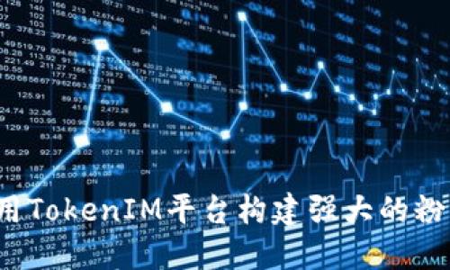 如何使用TokenIM平台构建强大的粉丝社区？