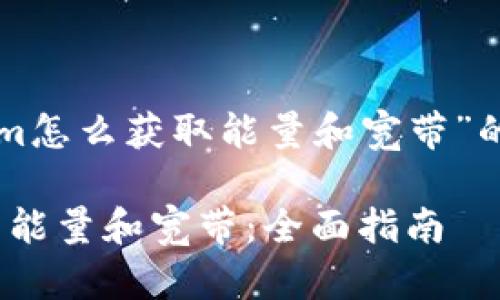 以下是关于“tokenim怎么获取能量和宽带”的及相关内容的构思：

如何获取Tokenim的能量和宽带：全面指南