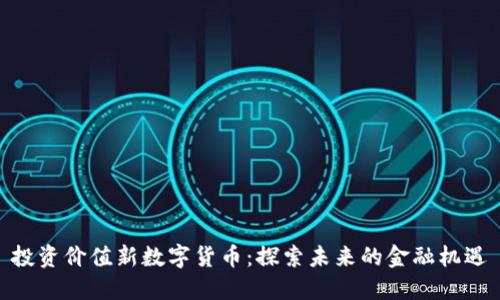 投资价值新数字货币：探索未来的金融机遇