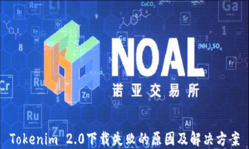 
Tokenim 2.0下载失败的原因及解决方案