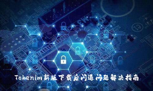 Tokenim新版下载后闪退问题解决指南