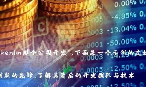 针对您的问题，“tokenim那个公司开发”，下面是一个示例的友好和相关的关键词。

:
Tokenim：区块链创新的先锋，了解其背后的开发团队与技术