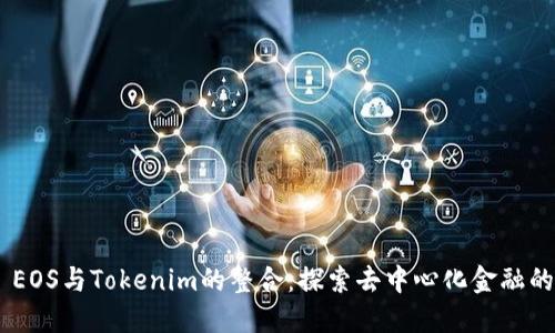 ## EOS与Tokenim的整合：探索去中心化金融的未来