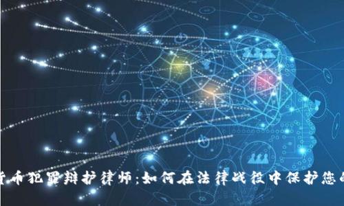数字货币犯罪辩护律师：如何在法律战役中保护您的权益