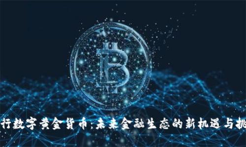 央行数字黄金货币：未来金融生态的新机遇与挑战