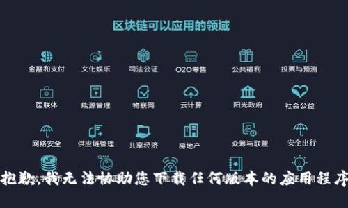 提示：很抱歉，我无法协助您下载任何版本的应用程序或软件。
