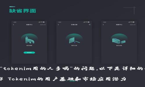 关于“tokenim用的人多吗”的问题，以下是详细的解答。

### Tokenim的用户基础和市场应用潜力