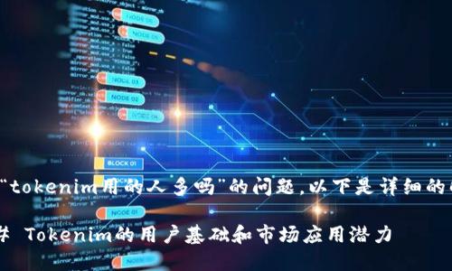关于“tokenim用的人多吗”的问题，以下是详细的解答。

### Tokenim的用户基础和市场应用潜力