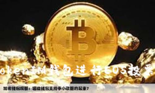 如何使用TokenTokenIM钱包进行EOS投票：详细指导与技巧