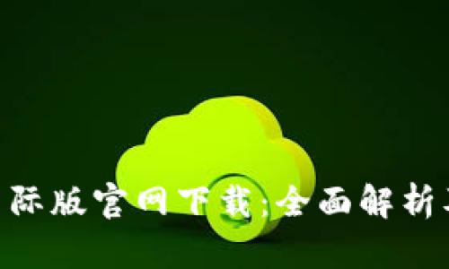 Tokenim国际版官网下载：全面解析及使用指南