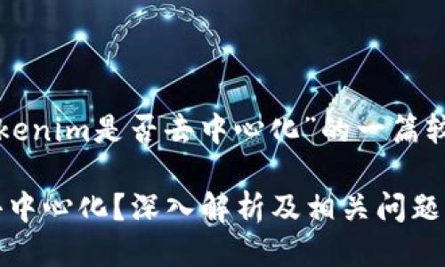 下面是关于“tokenim是否去中心化”的一篇较为详细的讨论：

Tokenim是否去中心化？深入解析及相关问题