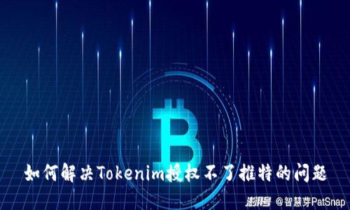 如何解决Tokenim授权不了推特的问题