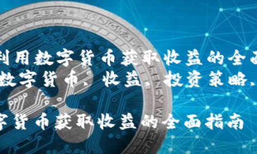 Title: 如何利用数字货币获取收益的全面指南  
Keywords: 数字货币, 收益, 投资策略, 风险管理  

如何利用数字货币获取收益的全面指南