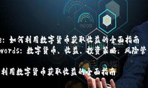 Title: 如何利用数字货币获取收益的全面指南  
Keywords: 数字货币, 收益, 投资策略, 风险管理  

如何利用数字货币获取收益的全面指南