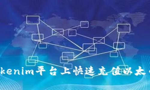 : 如何在Tokenim平台上快速充值以太币：详细指南