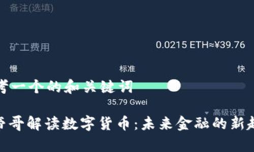思考一个的和关键词

: 帝哥解读数字货币：未来金融的新趋势