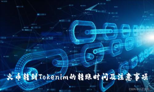 火币转到Tokenim的转账时间及注意事项