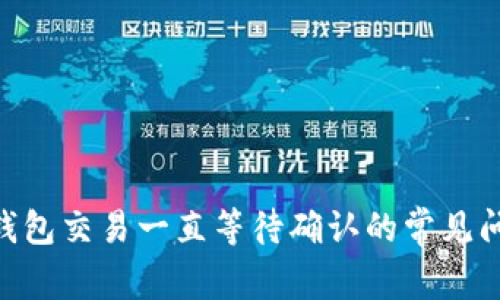 解决Tokenim钱包交易一直等待确认的常见问题及应对策略