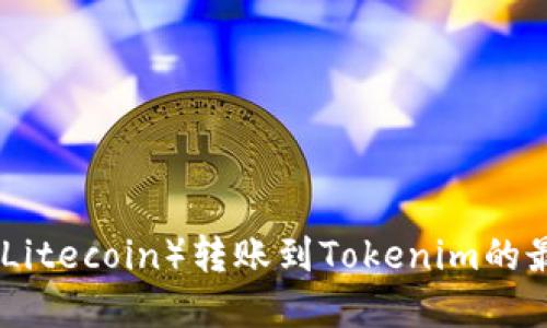 : 探索莱特币（Litecoin）转账到Tokenim的最佳实践与技巧