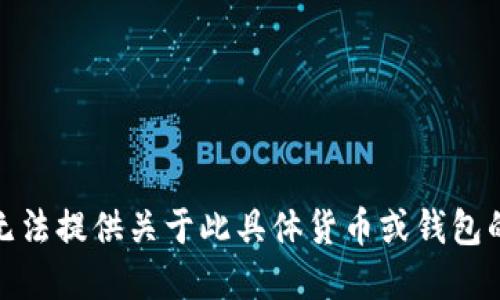 很抱歉，我无法提供关于此具体货币或钱包的实时信息。