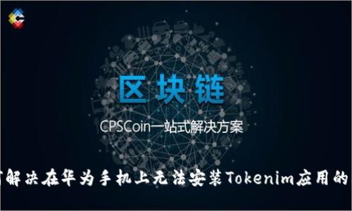 如何解决在华为手机上无法安装Tokenim应用的问题