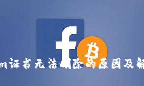 Tokenim证书无法删除的原因及解决方案