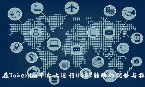 ### 在Tokenim平台上进行USDT转账的优势与操作指南