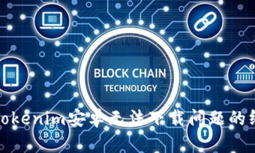 : 解决Tokenim安卓无法下载问题的终极指南