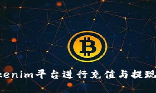 如何在Tokenim平台进行充值与提现：全面指南