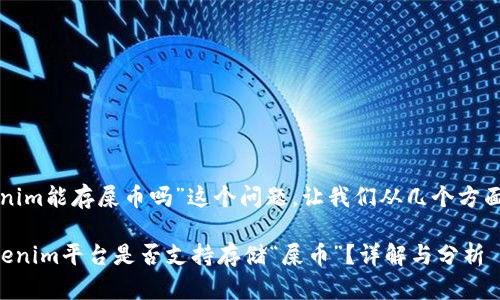 关于“tokenim能存屎币吗”这个问题，让我们从几个方面进行探讨。

### Tokenim平台是否支持存储“屎币”？详解与分析