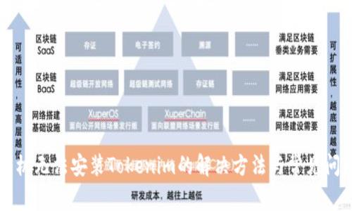 华为手机无法安装Tokenim的解决方法与常见问题解析