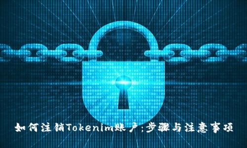 如何注销Tokenim账户：步骤与注意事项