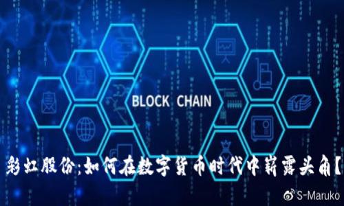 彩虹股份：如何在数字货币时代中崭露头角？