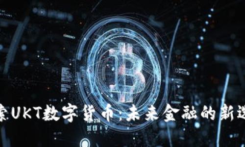 探索UKT数字货币：未来金融的新选择