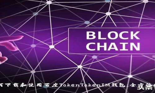 如何下载和使用百度TokenTokenIM钱包：全方位指南