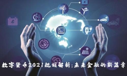 数字货币2021规划解析：未来金融的新篇章