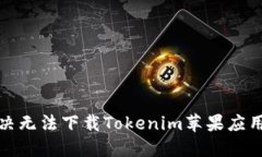 如何解决无法下载Tokenim苹