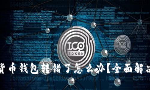 数字货币钱包转错了怎么办？全面解决指南