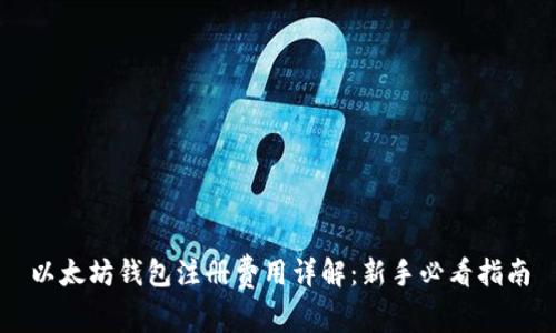 以太坊钱包注册费用详解：新手必看指南