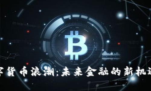 探索数字货币浪潮：未来金融的新机遇与挑战