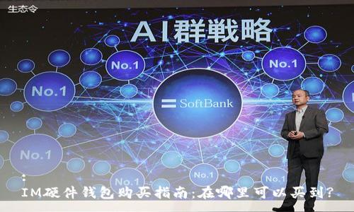 :
IM硬件钱包购买指南：在哪里可以买到?
