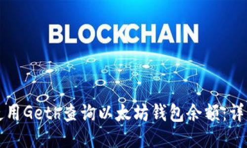 如何使用Geth查询以太坊钱包余额：详细指南