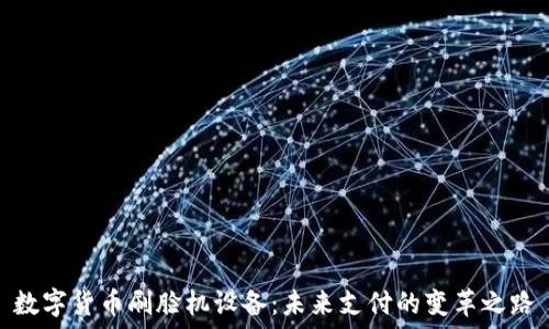   
数字货币刷脸机设备：未来支付的变革之路