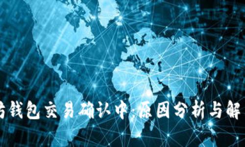 以太坊钱包交易确认中：原因分析与解决方案