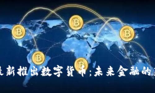 央行最新推出数字货币：未来金融的新篇章