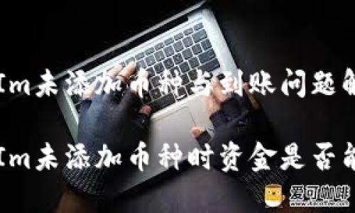 TokenIm未添加币种与到账问题解析

TokenIm未添加币种时资金是否能到账？